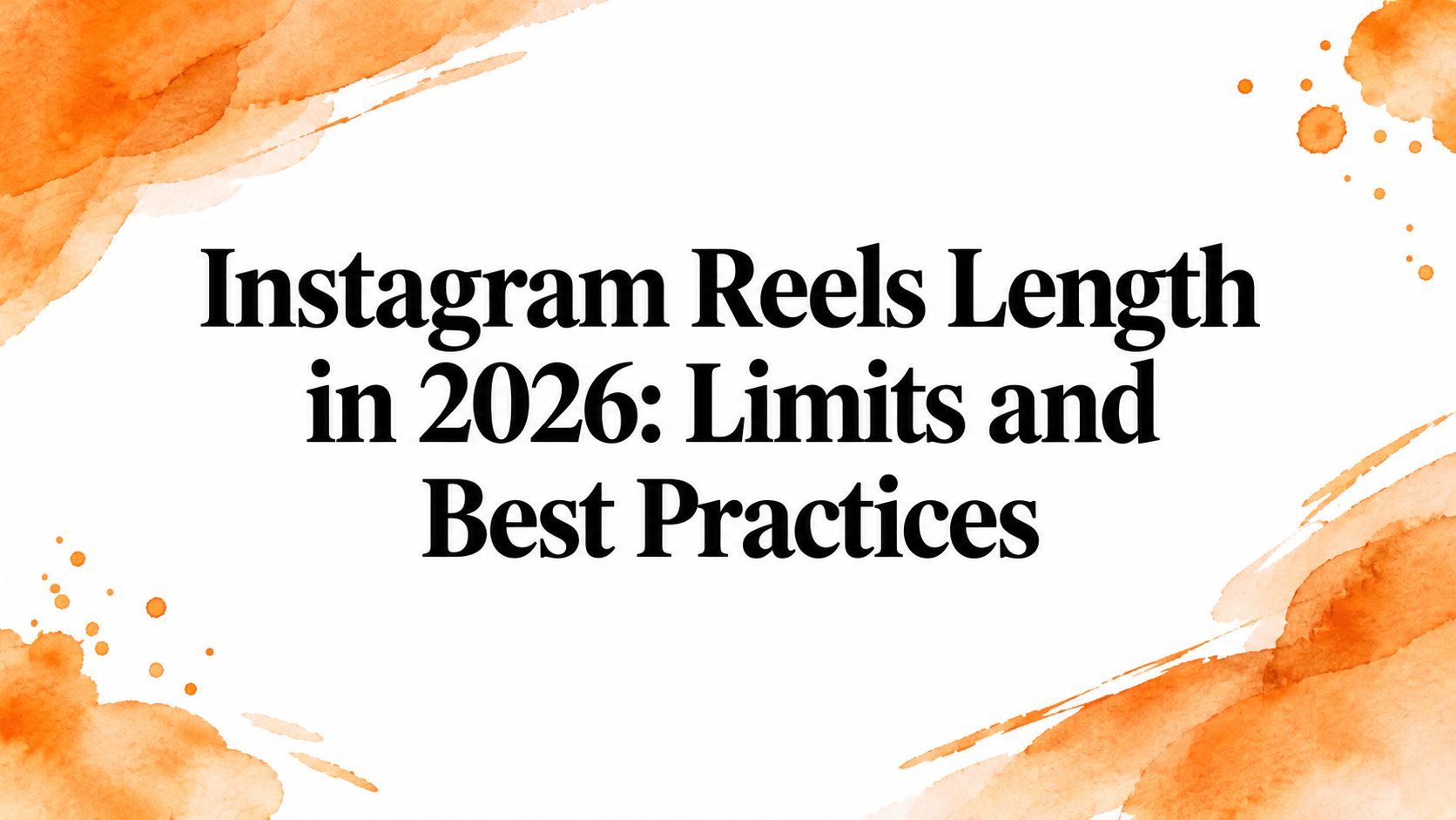 Instagram Reels Length in 2026: Limits and Best Practices