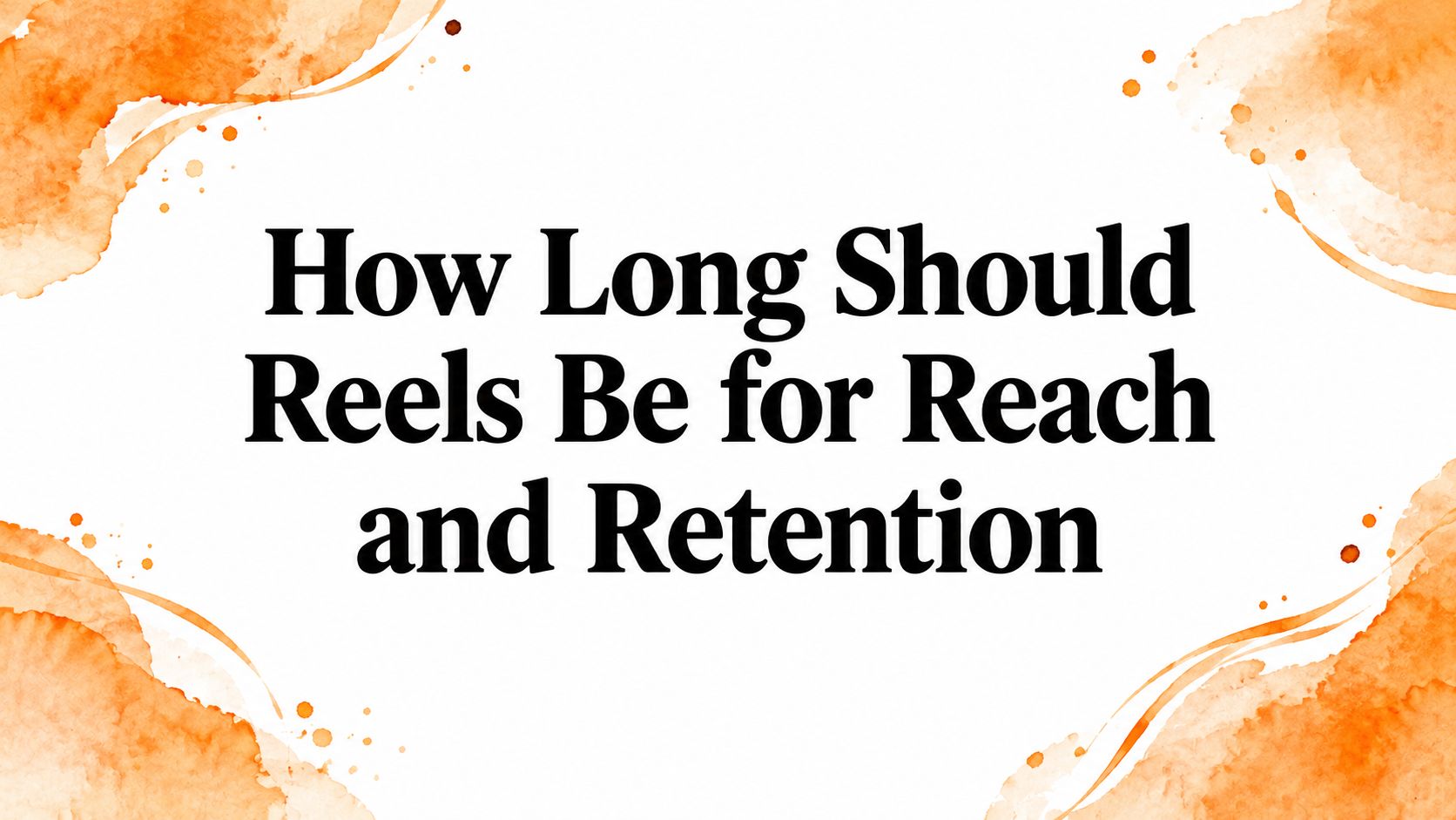 How Long Should Reels Be for Reach and Retention