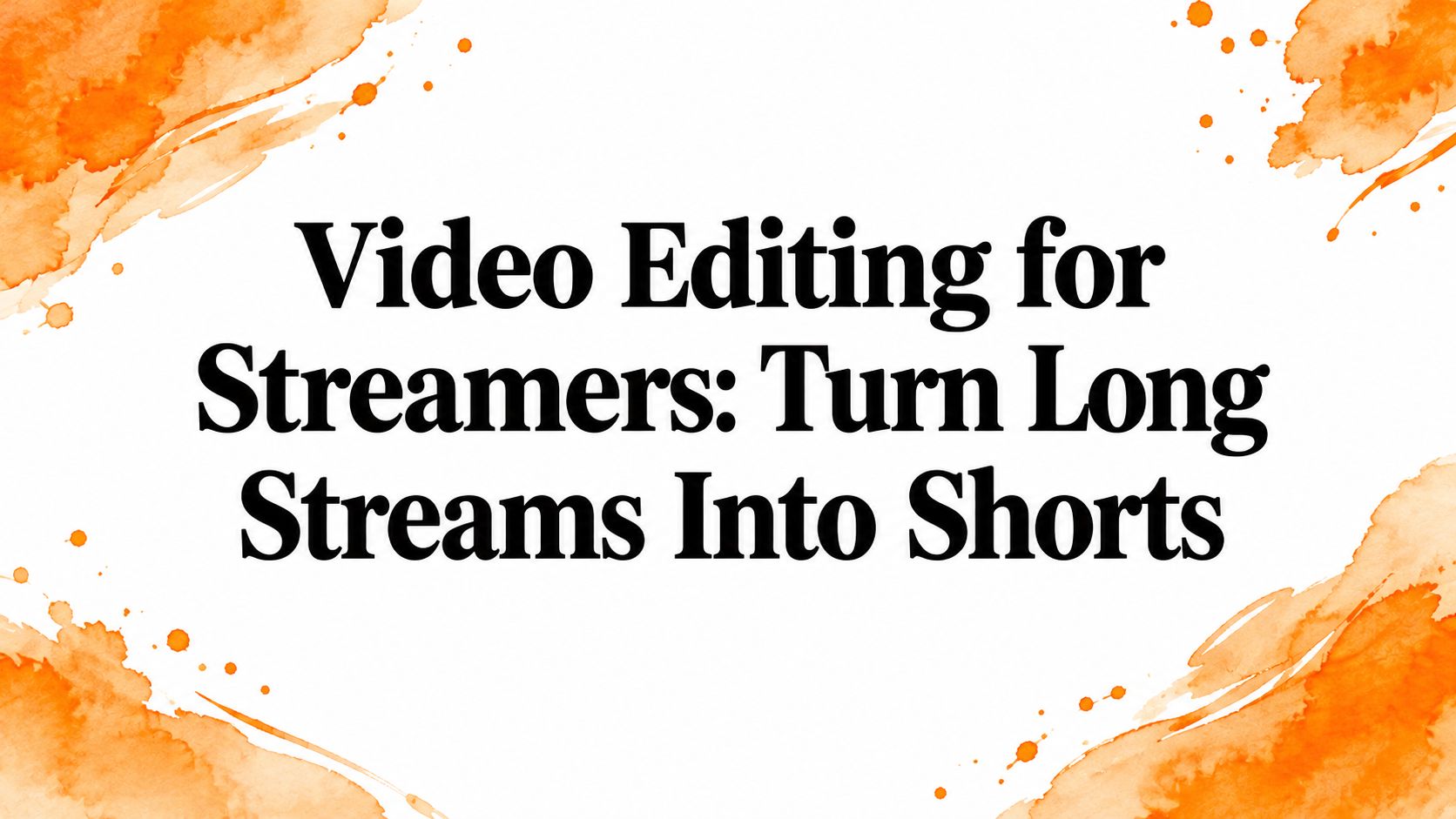 Video Editing for Streamers: Turn Long Streams Into Shorts