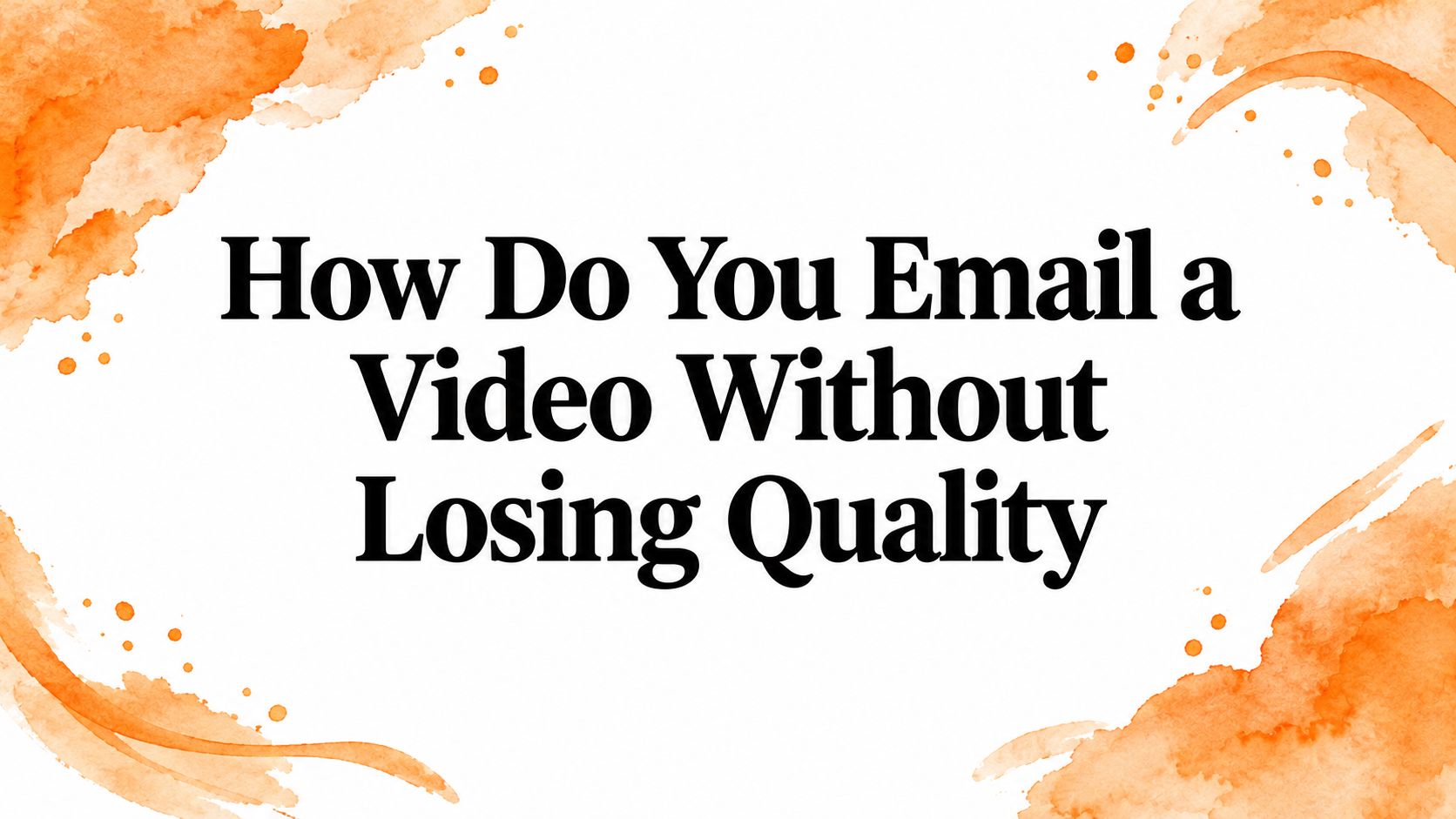 How Do You Email a Video Without Losing Quality