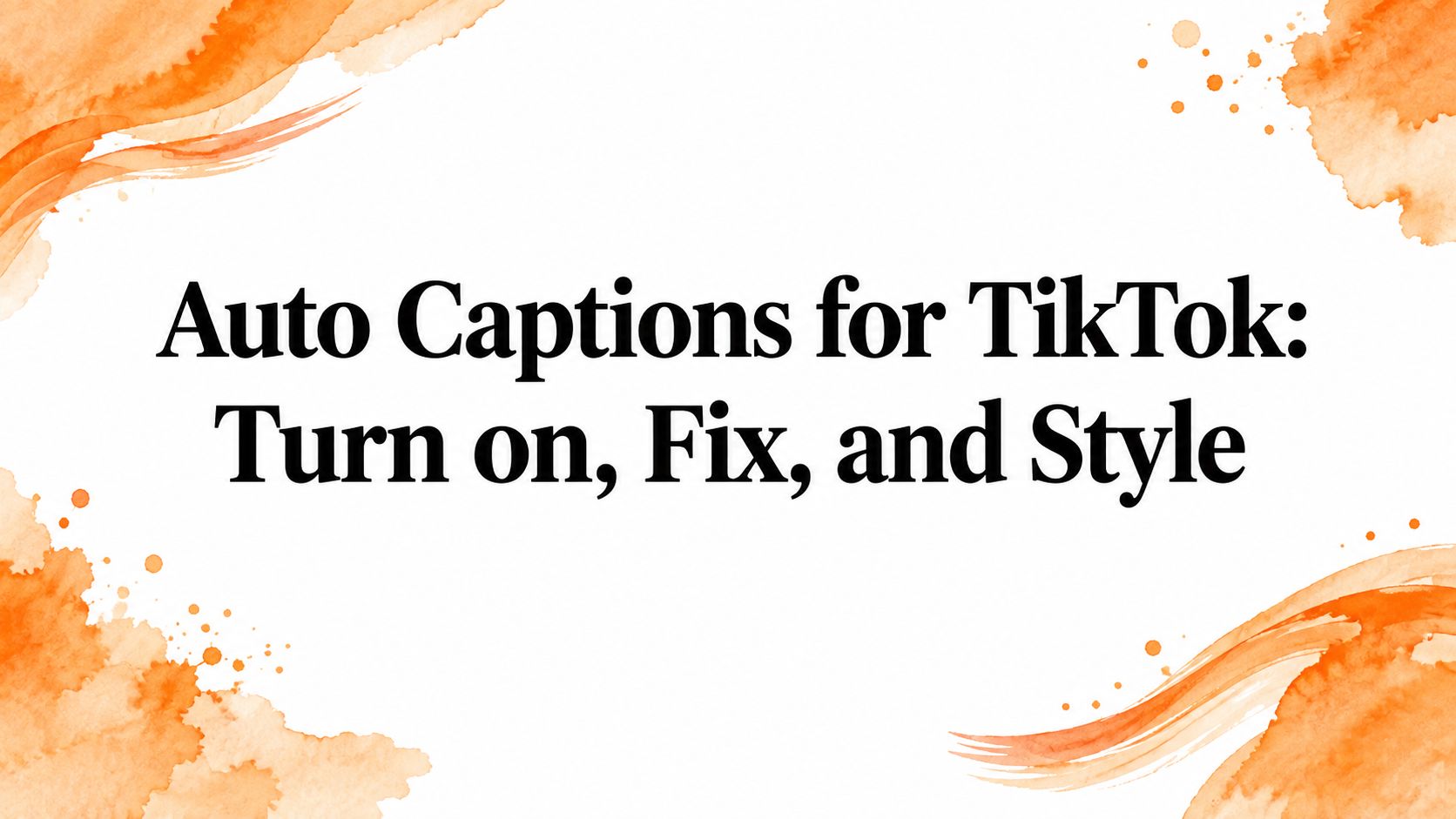 Auto Captions for TikTok: Turn on, Fix, and Style