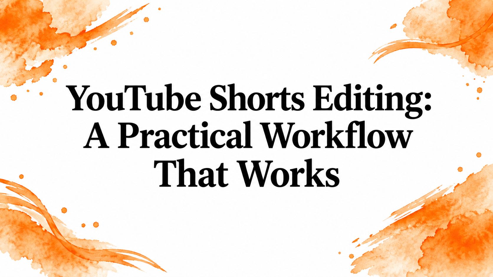 YouTube Shorts Editing: A Practical Workflow That Works