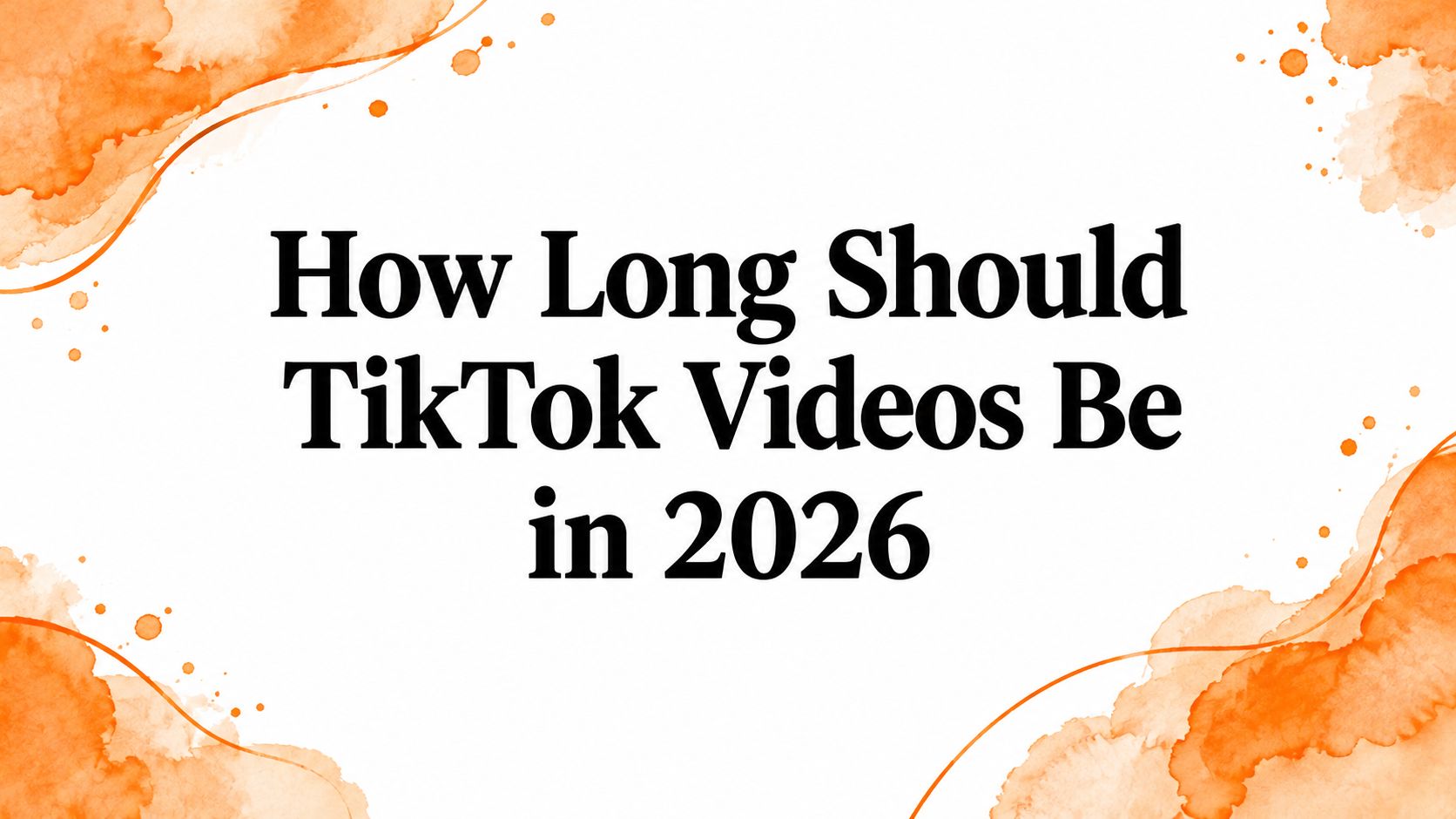 How Long Should TikTok Videos Be in 2026