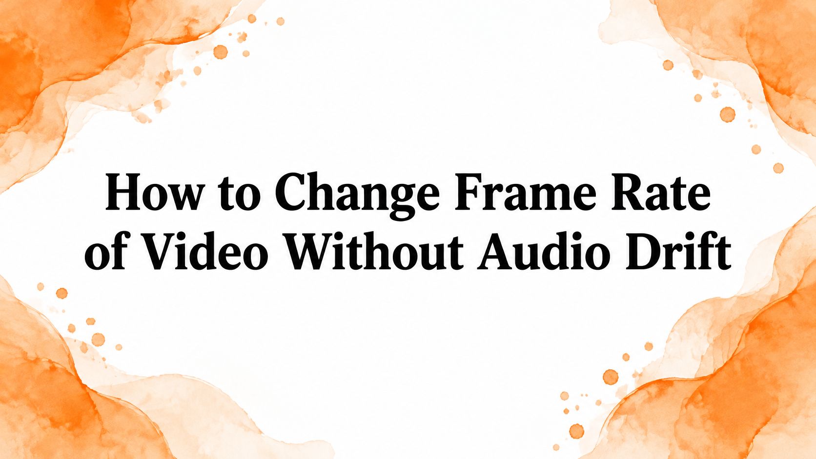 How to Change Frame Rate of Video Without Audio Drift