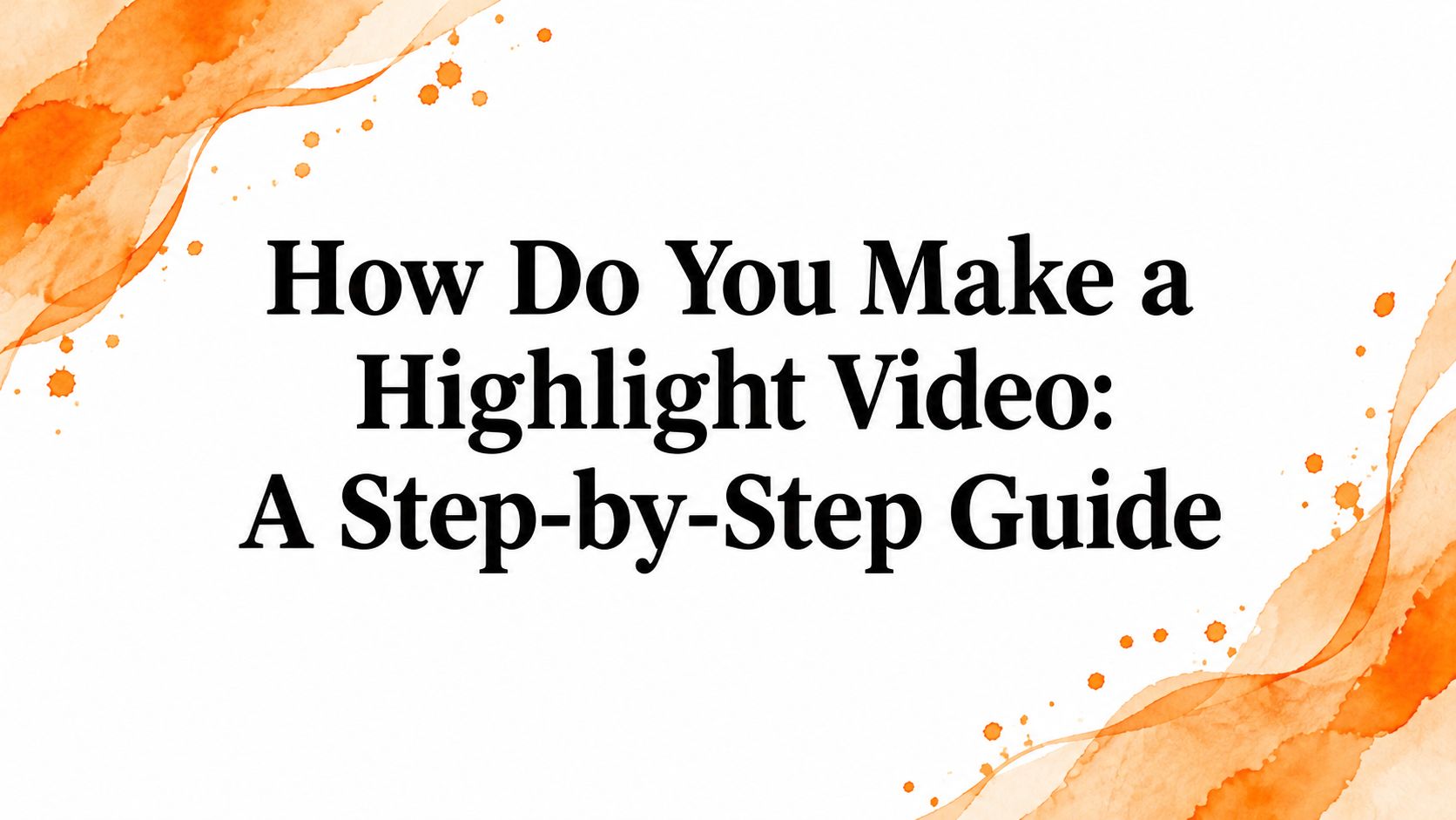 How Do You Make a Highlight Video: A Step-by-Step Guide
