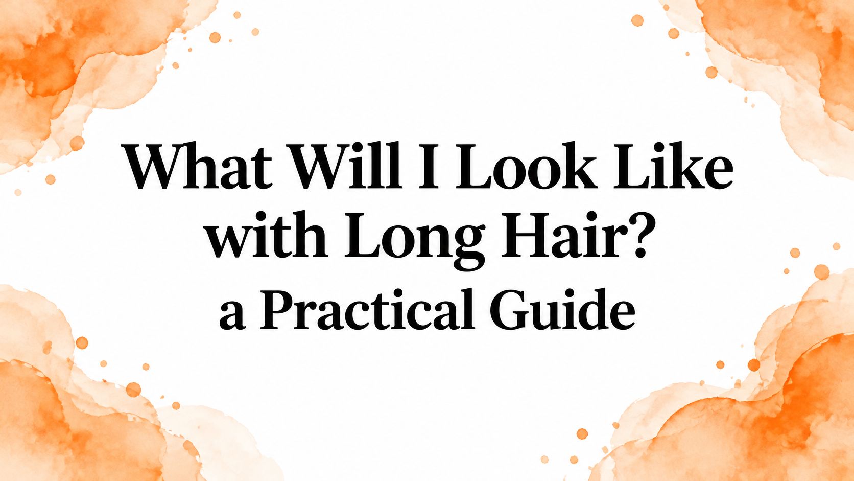 What Will I Look Like with Long Hair? a Practical Guide