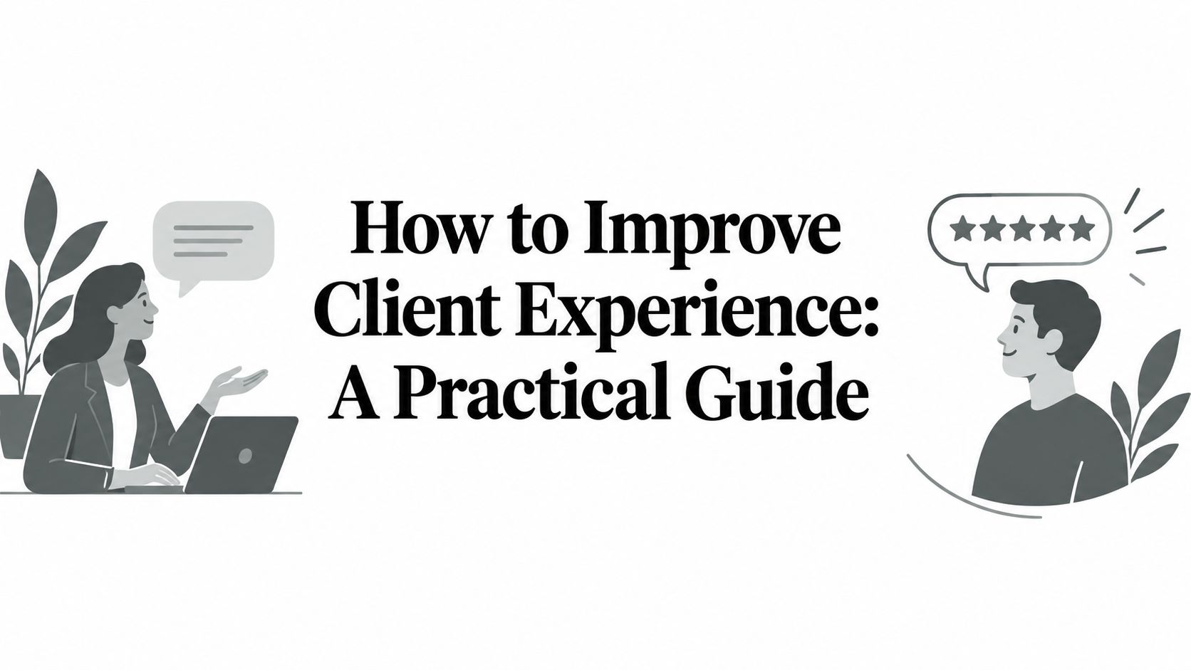 How to Improve Client Experience: A Practical Guide