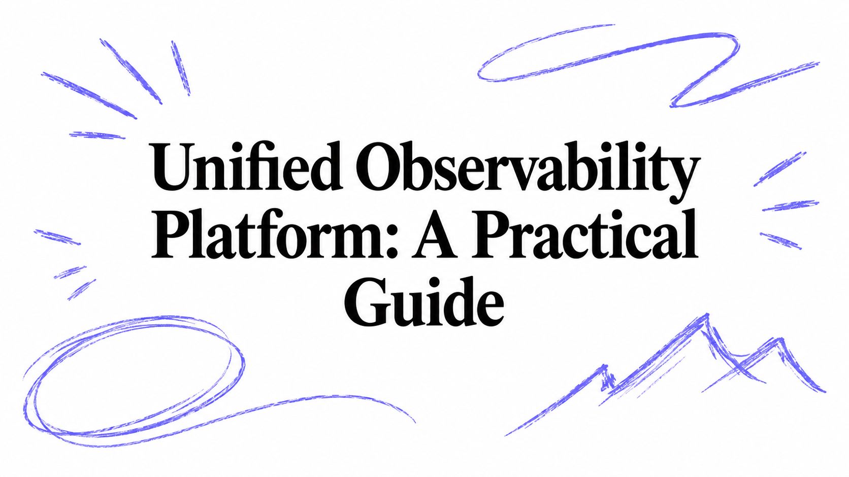 Unified Observability Platform: A Practical Guide