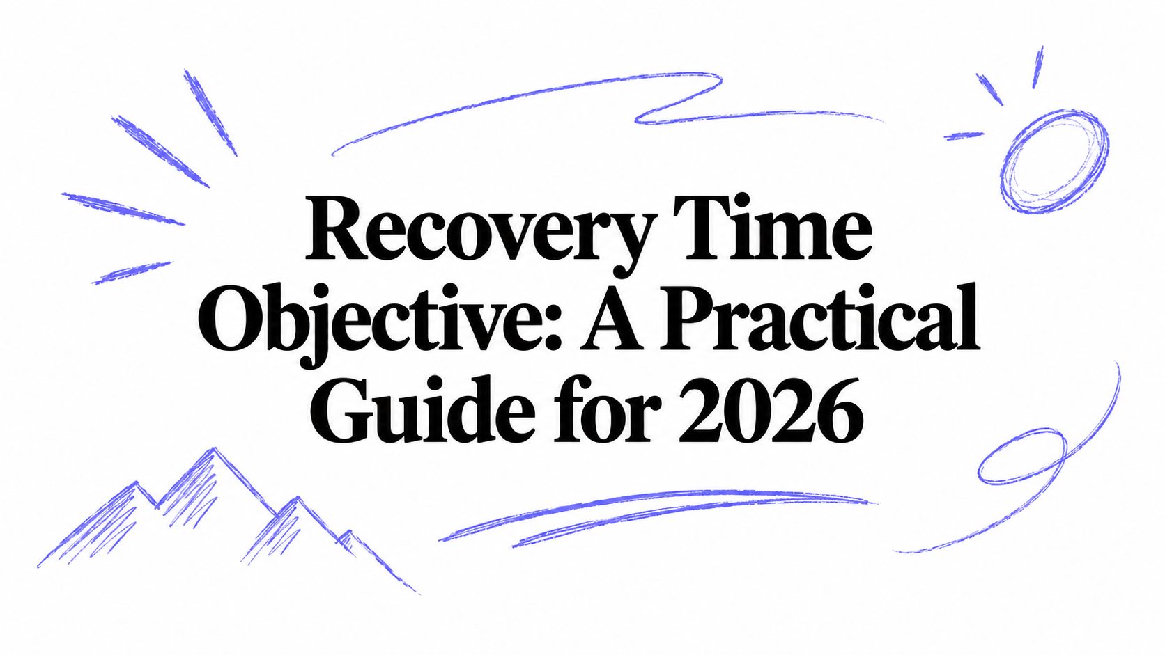 Recovery Time Objective: A Practical Guide for 2026