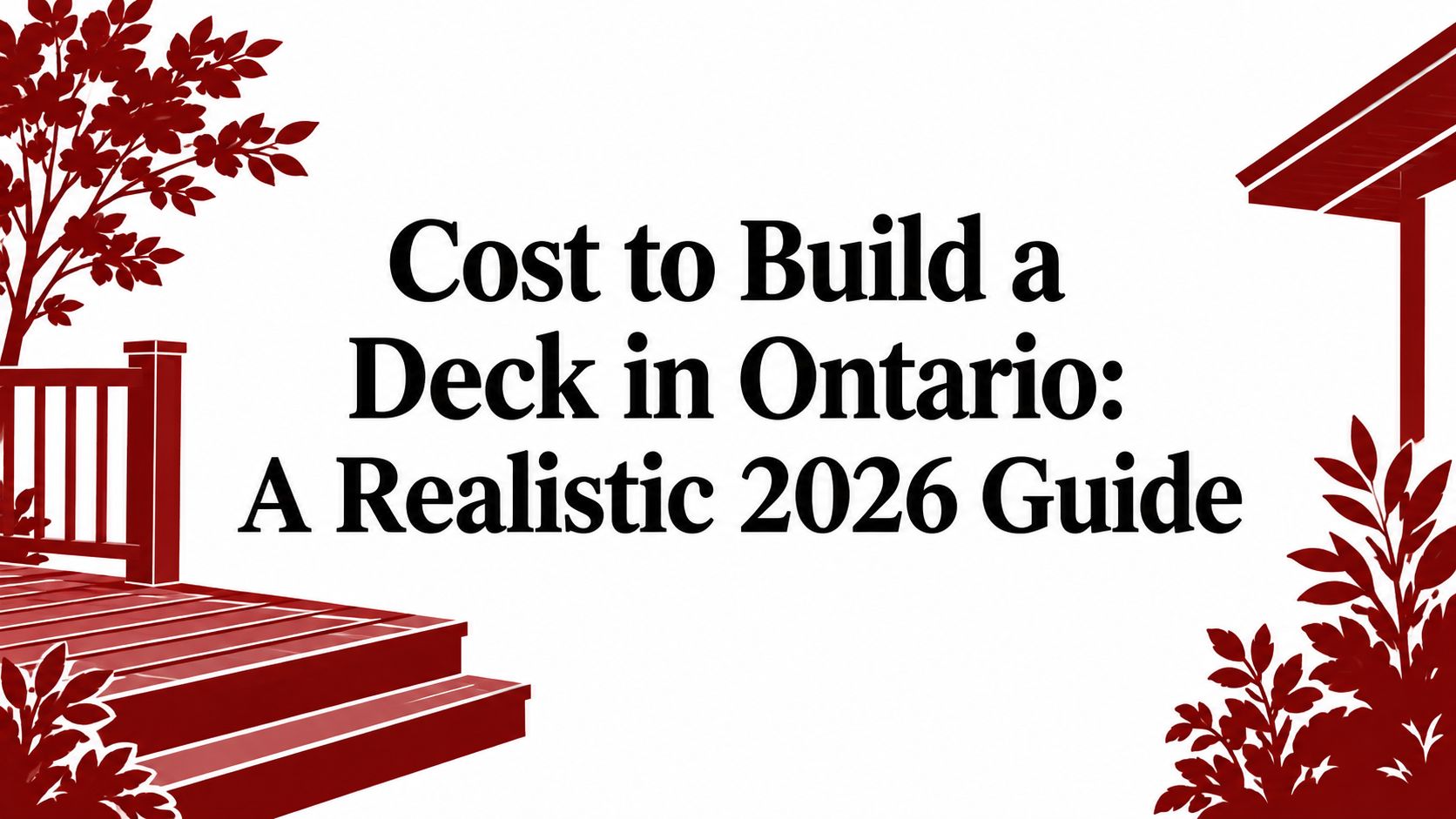 Cost to Build a Deck in Ontario: A Realistic 2026 Guide