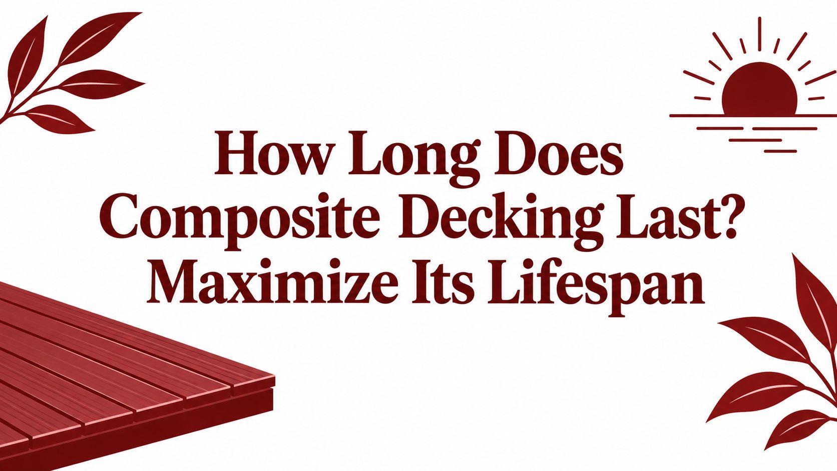 How Long Does Composite Decking Last? Maximize Its Lifespan