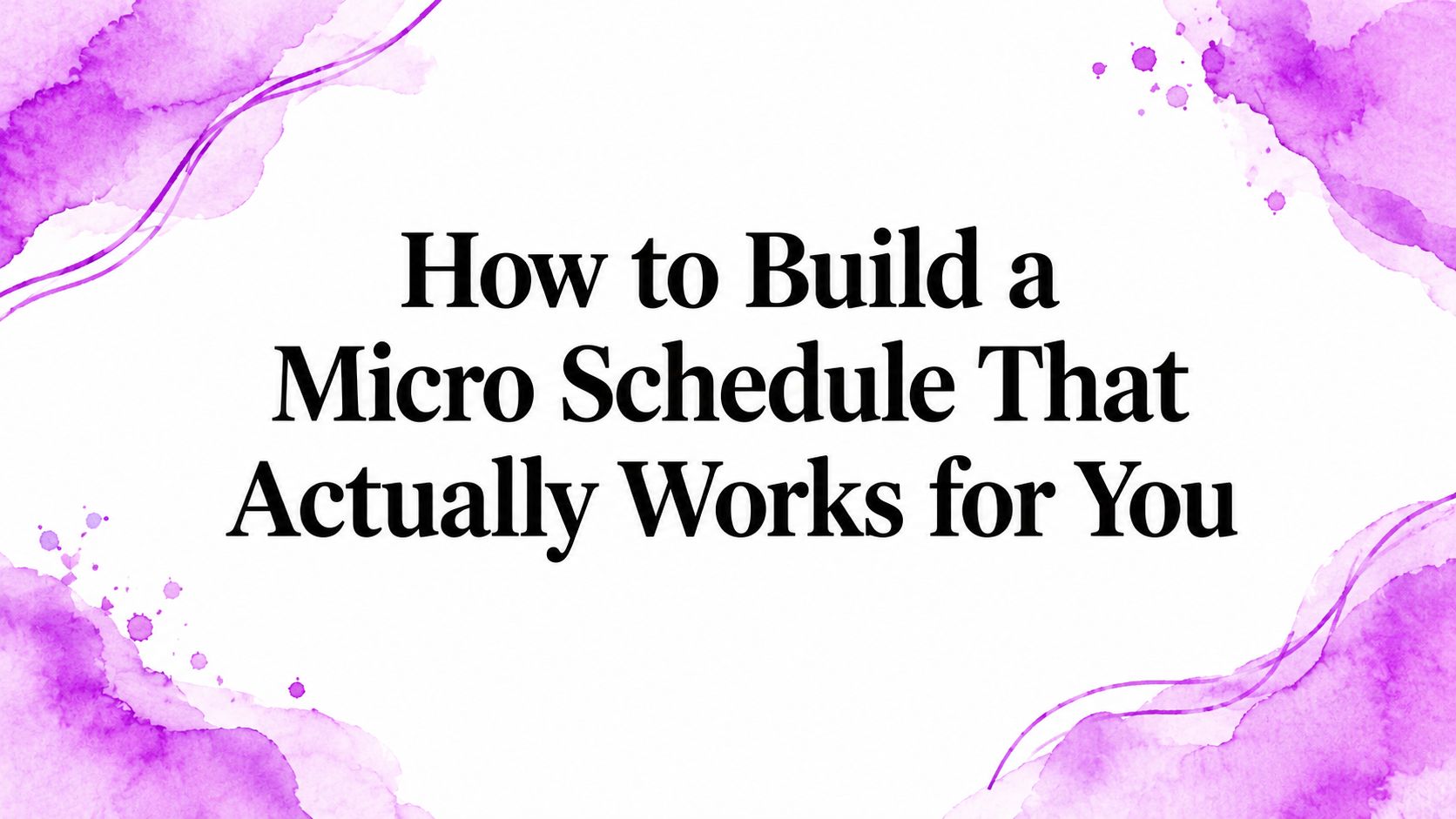 How to Build a Micro Schedule That Actually Works for You