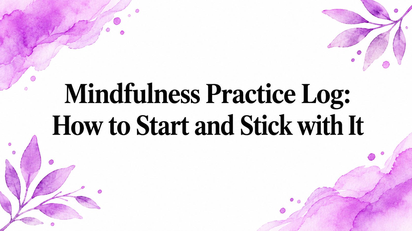 Mindfulness Practice Log: How to Start and Stick with It
