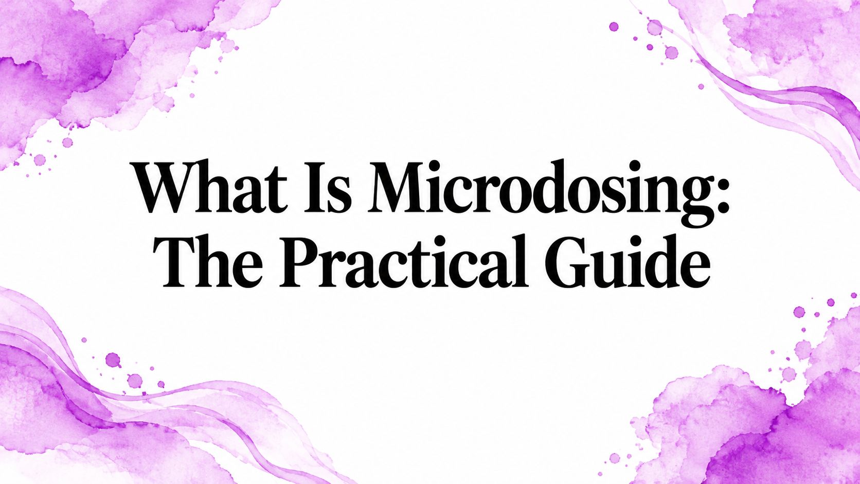 What Is Microdosing: The Practical Guide