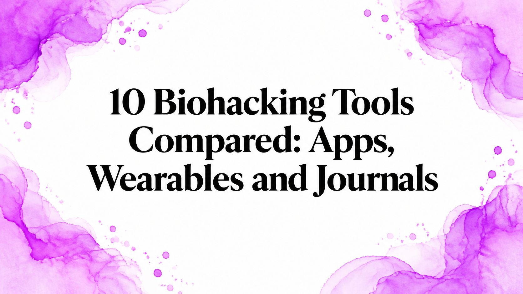10 Biohacking Tools Compared: Apps, Wearables and Journals