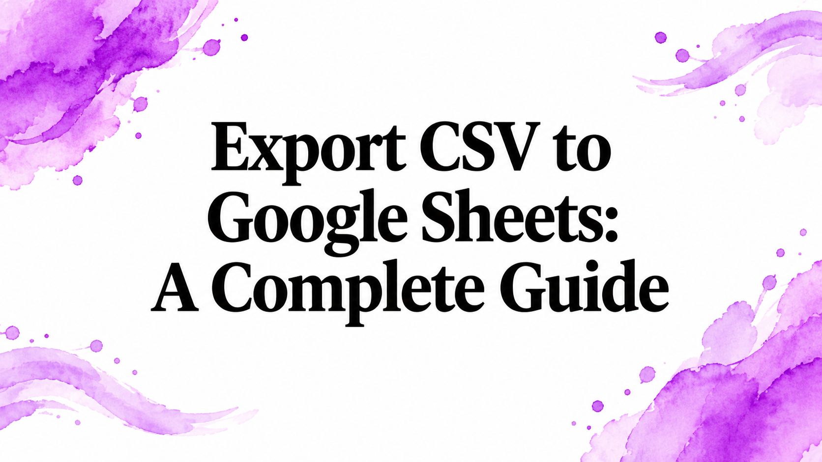 Export CSV to Google Sheets: A Complete Guide