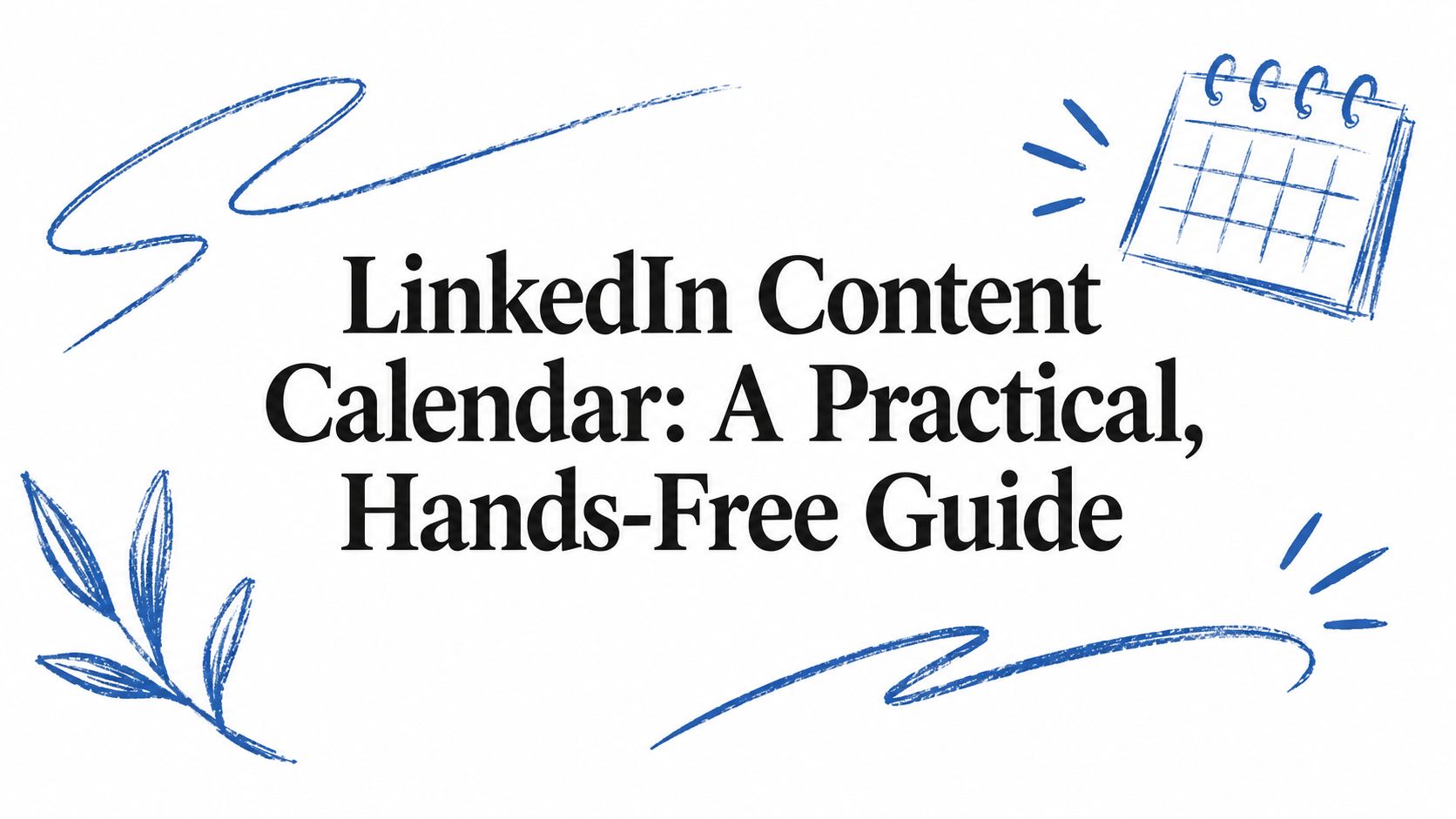 LinkedIn Content Calendar: A Practical, Hands-Free Guide