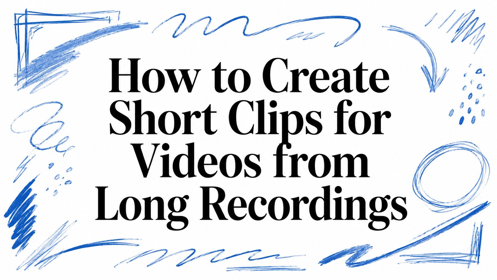 How to Create Short Clips for Videos from Long Recordings