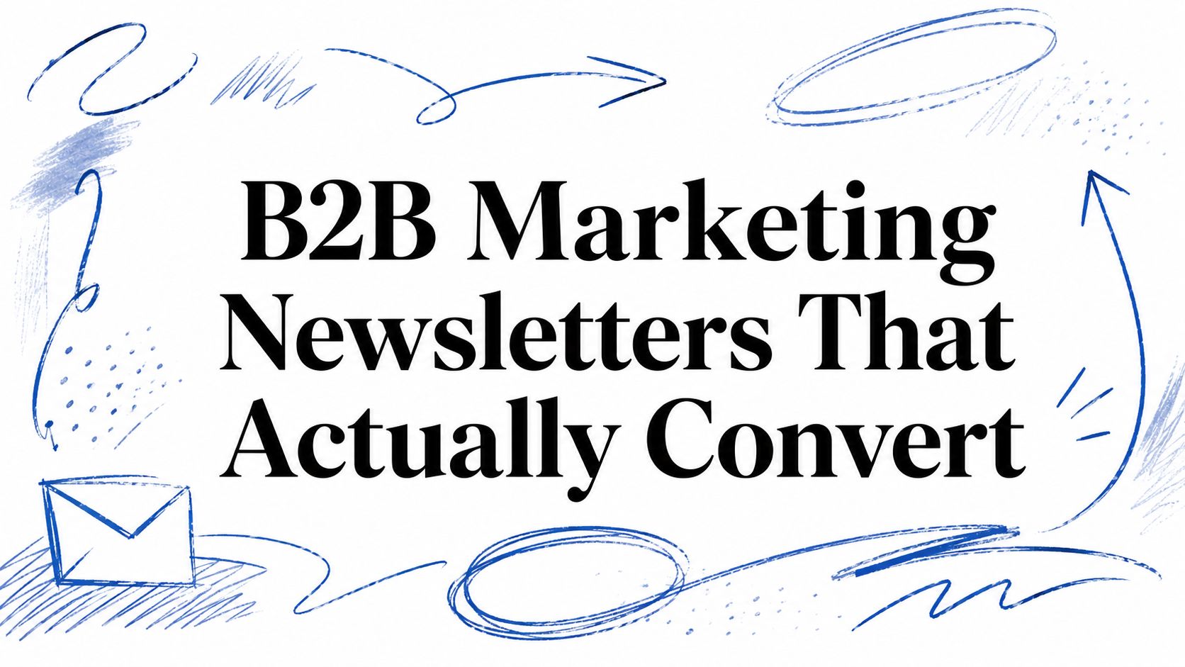 B2B Marketing Newsletters That Actually Convert
