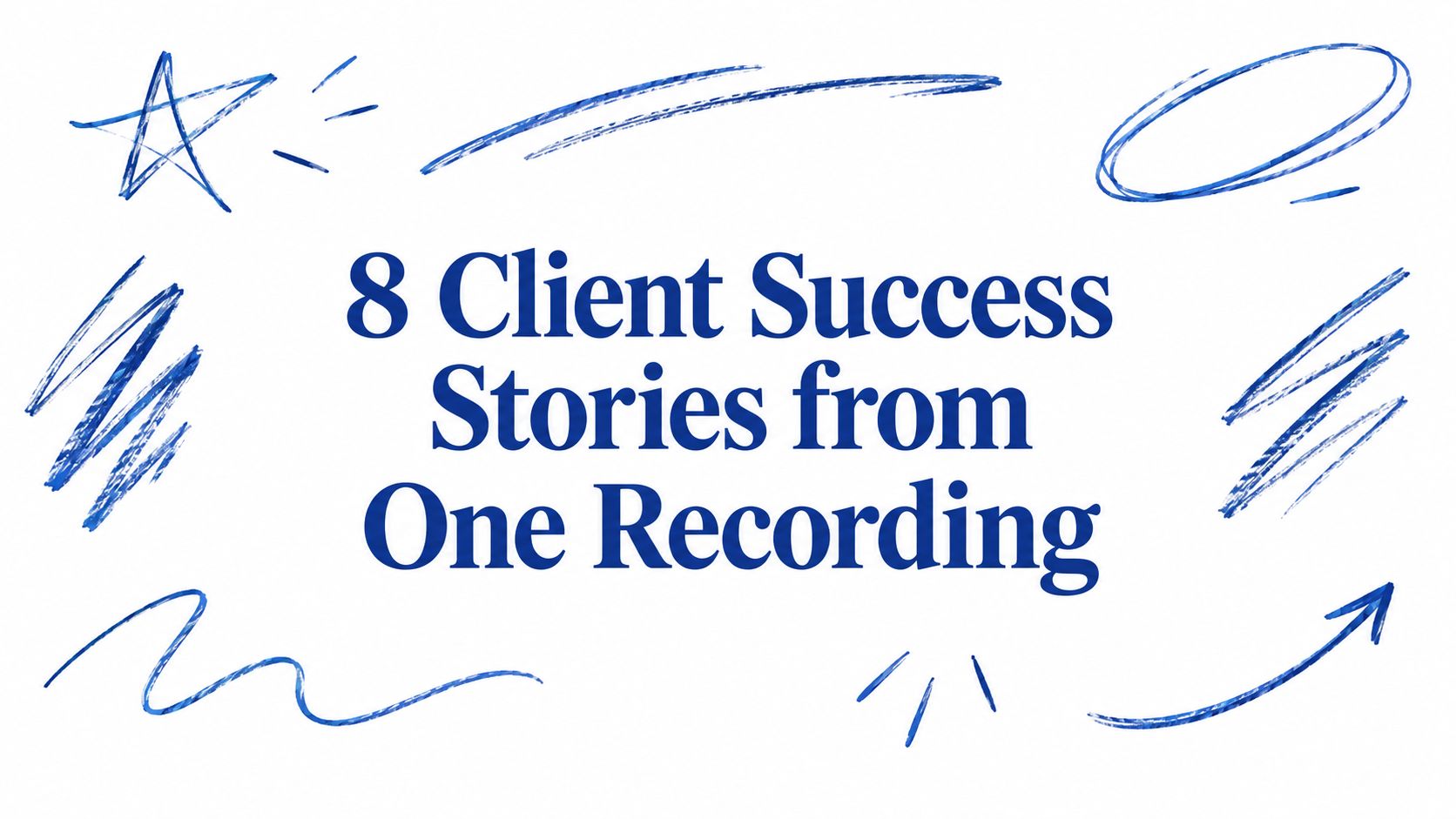 8 Client Success Stories from One Recording