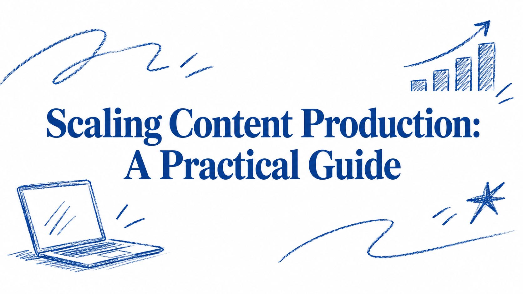 Scaling Content Production: A Practical Guide