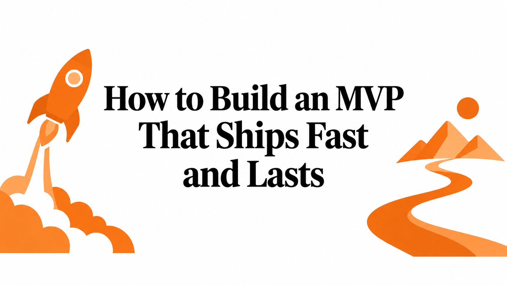 How to Build an MVP That Ships Fast and Lasts
