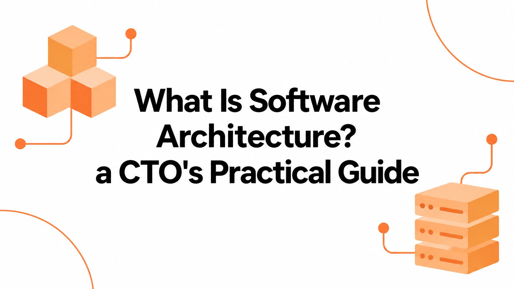 What Is Software Architecture? a CTO's Practical Guide