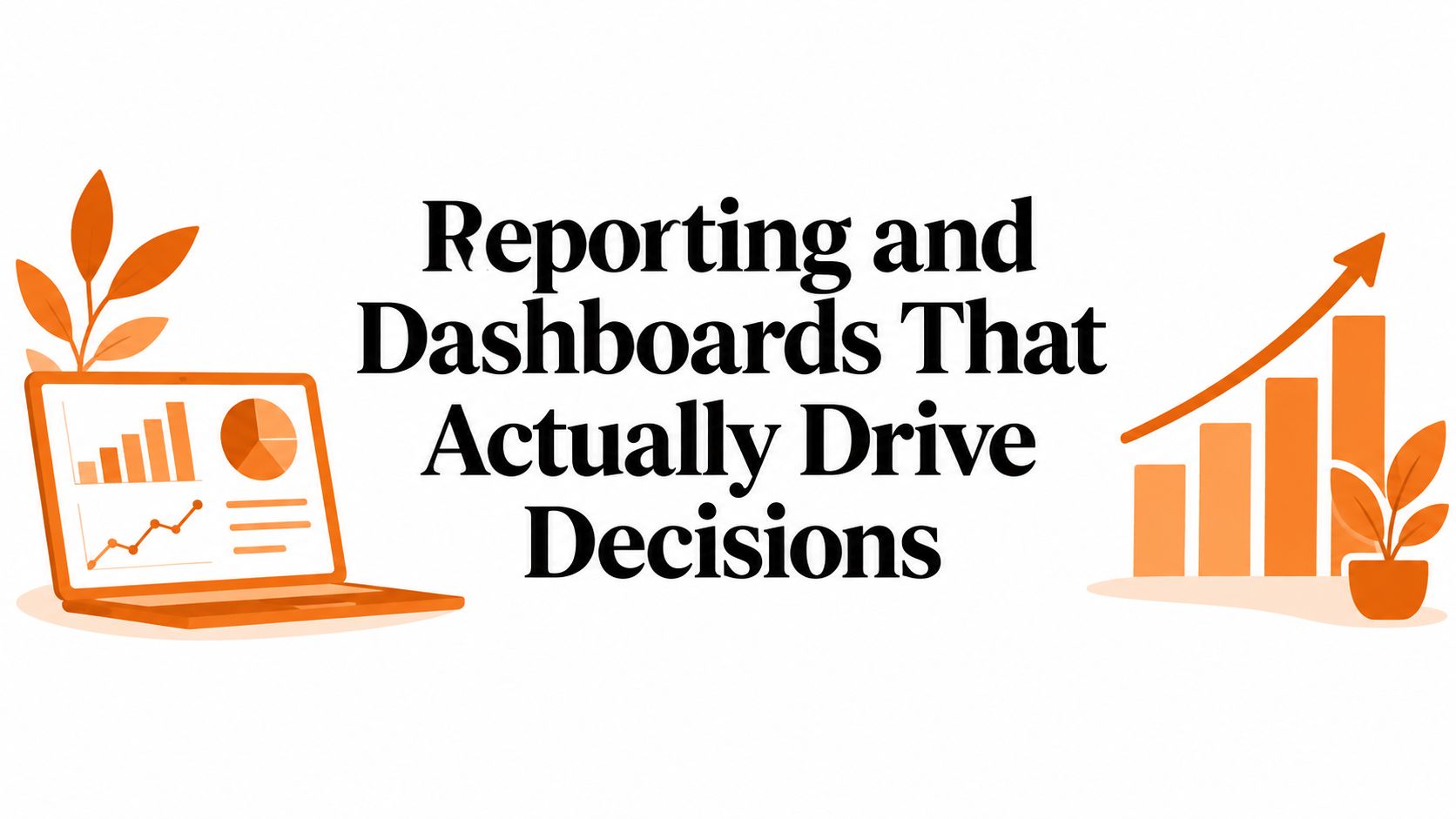 Reporting and Dashboards That Actually Drive Decisions