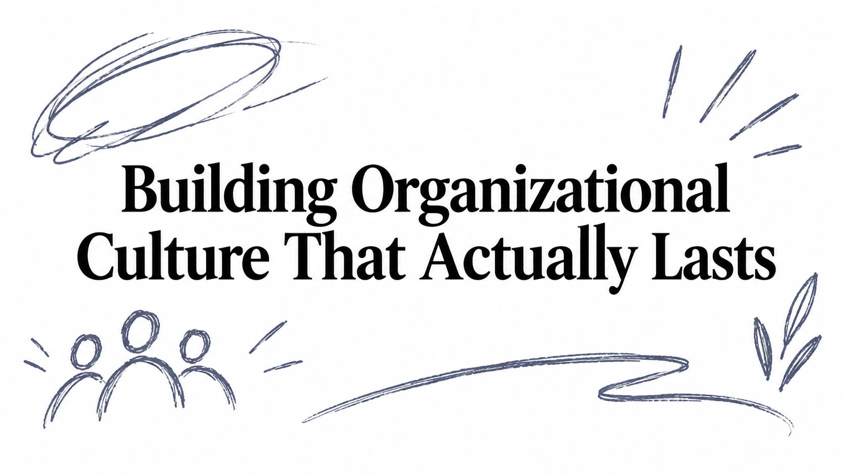 Building Organizational Culture That Actually Lasts