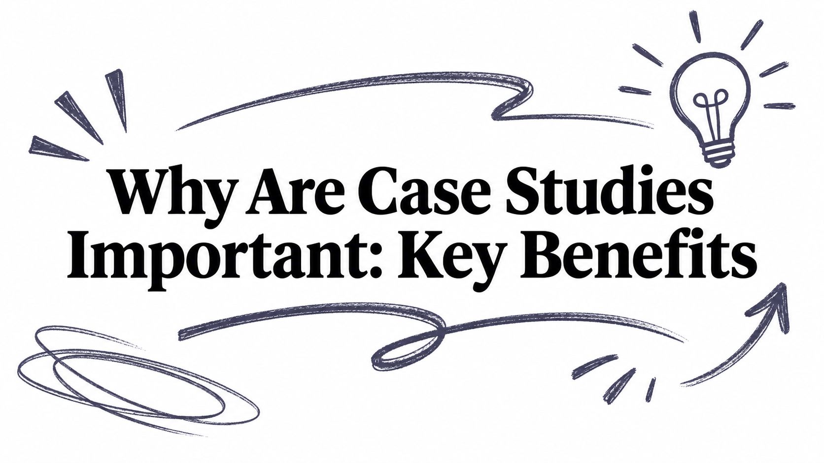 Why Are Case Studies Important: Key Benefits