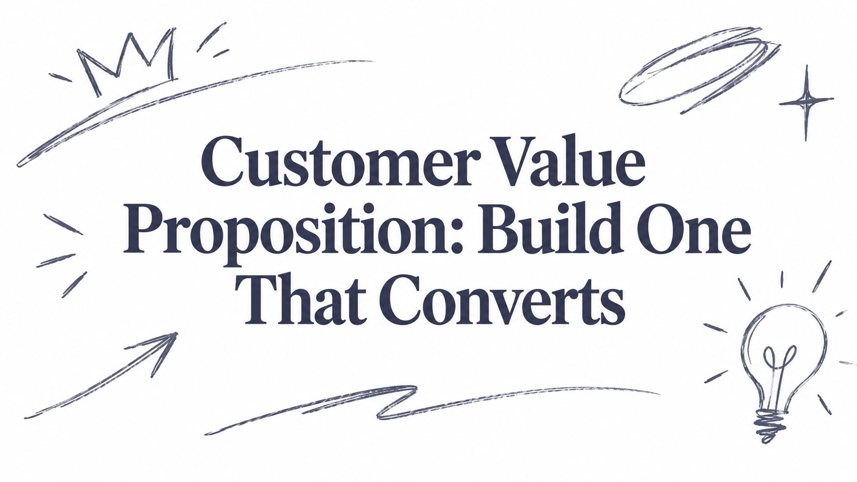 Customer Value Proposition: Build One That Converts