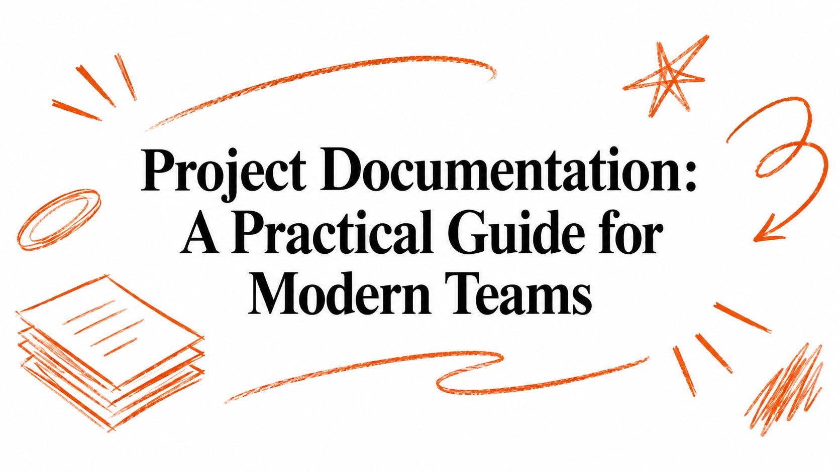 Project Documentation: A Practical Guide for Modern Teams