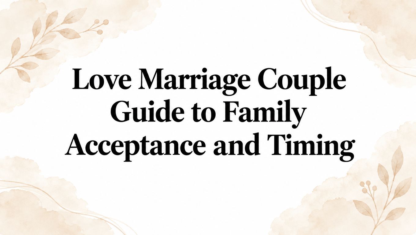 Love Marriage Couple Guide to Family Acceptance and Timing