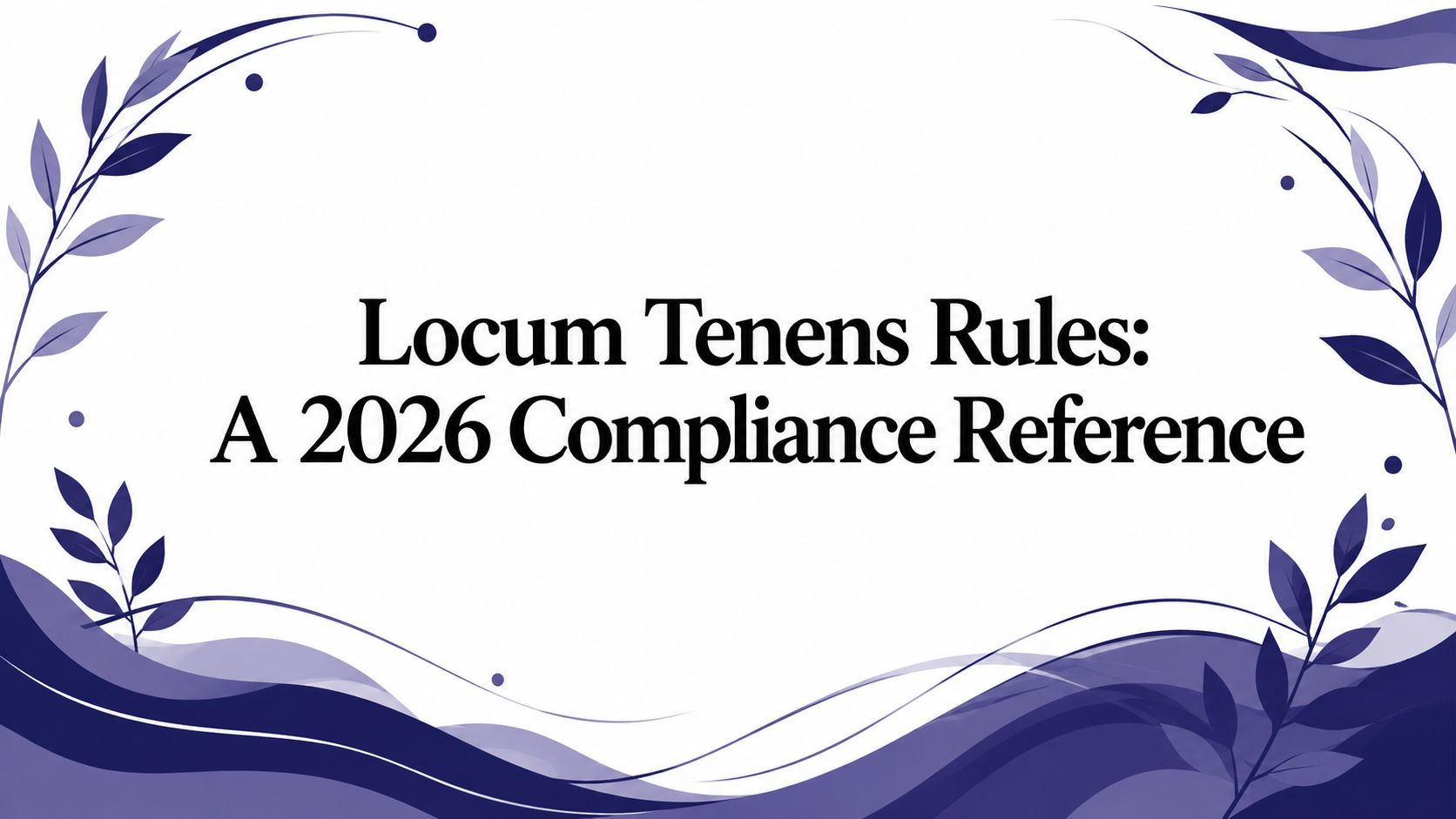 Locum Tenens Rules: A 2026 Compliance Reference