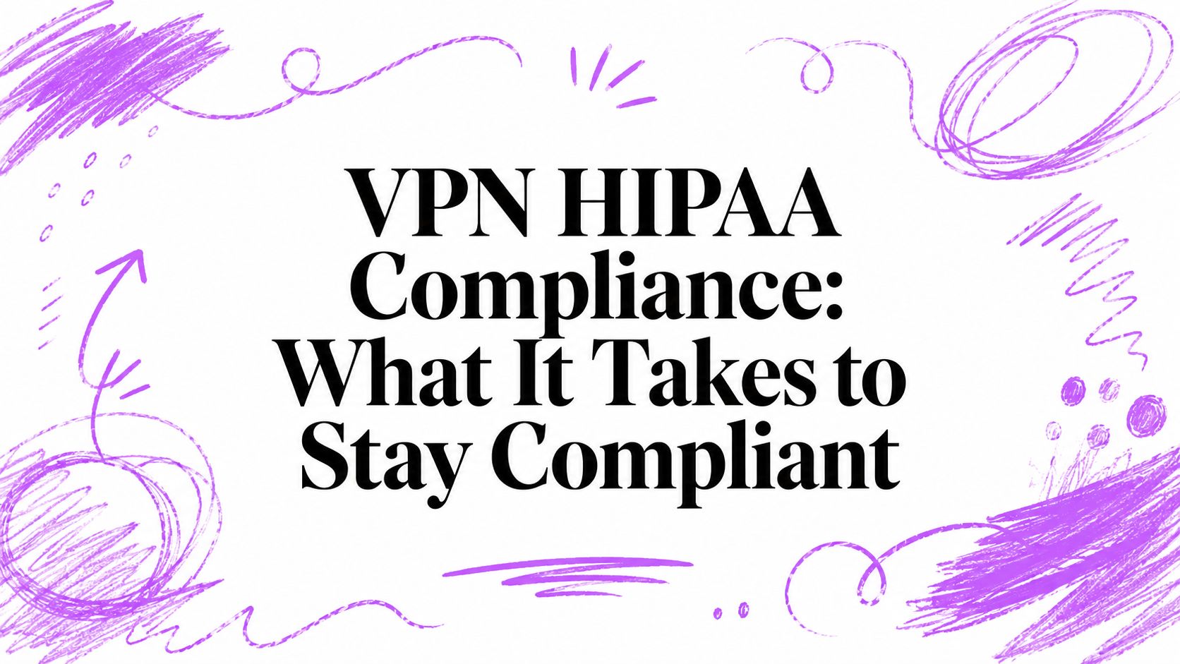 VPN HIPAA Compliance: What It Takes to Stay Compliant