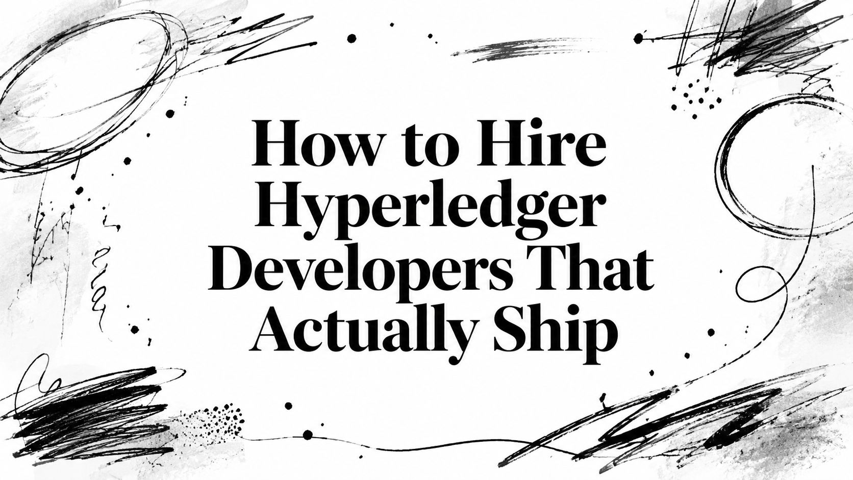 Featured image for article: How to Hire Hyperledger Developers That Actually Ship