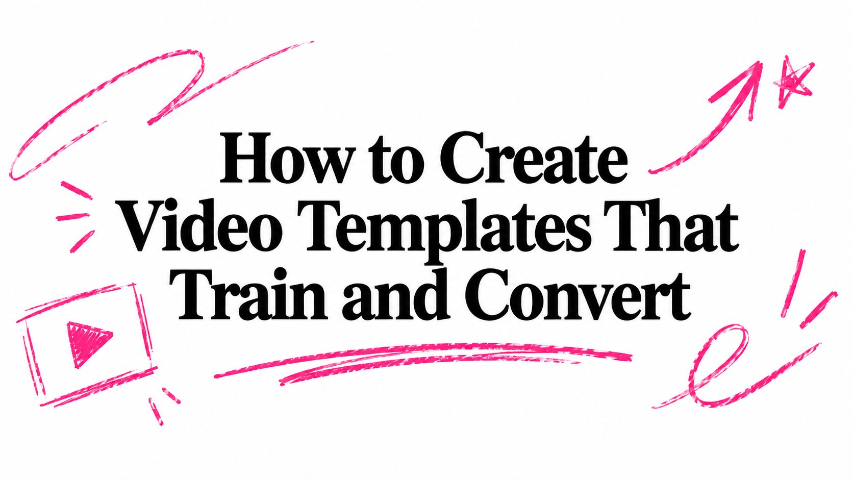 How to Create Video Templates That Train and Convert