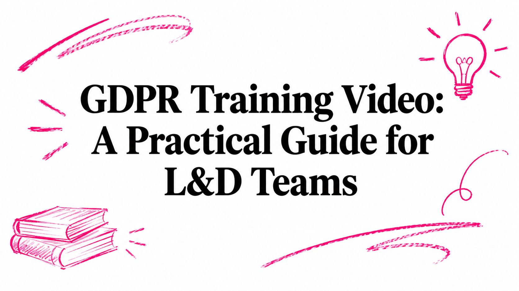 GDPR Training Video: A Practical Guide for L&D Teams