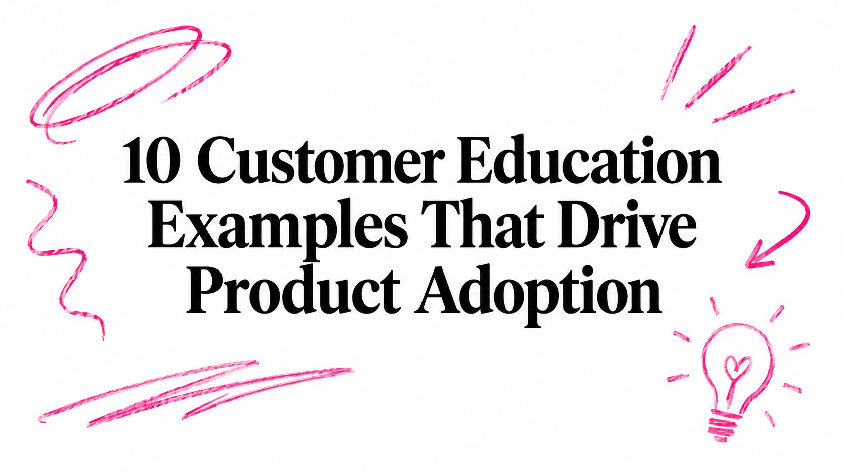 10 Customer Education Examples That Drive Product Adoption