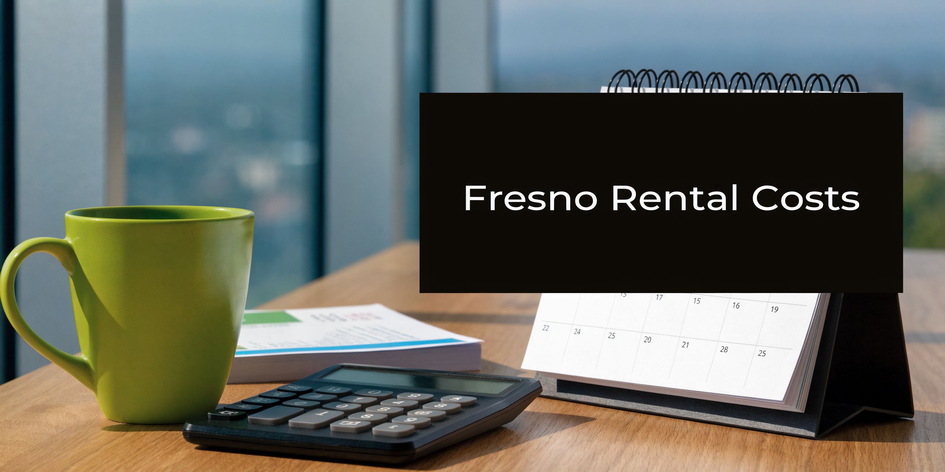 A green mug, calculator, and calendar on a desk with the text Fresno Rental Costs displayed.