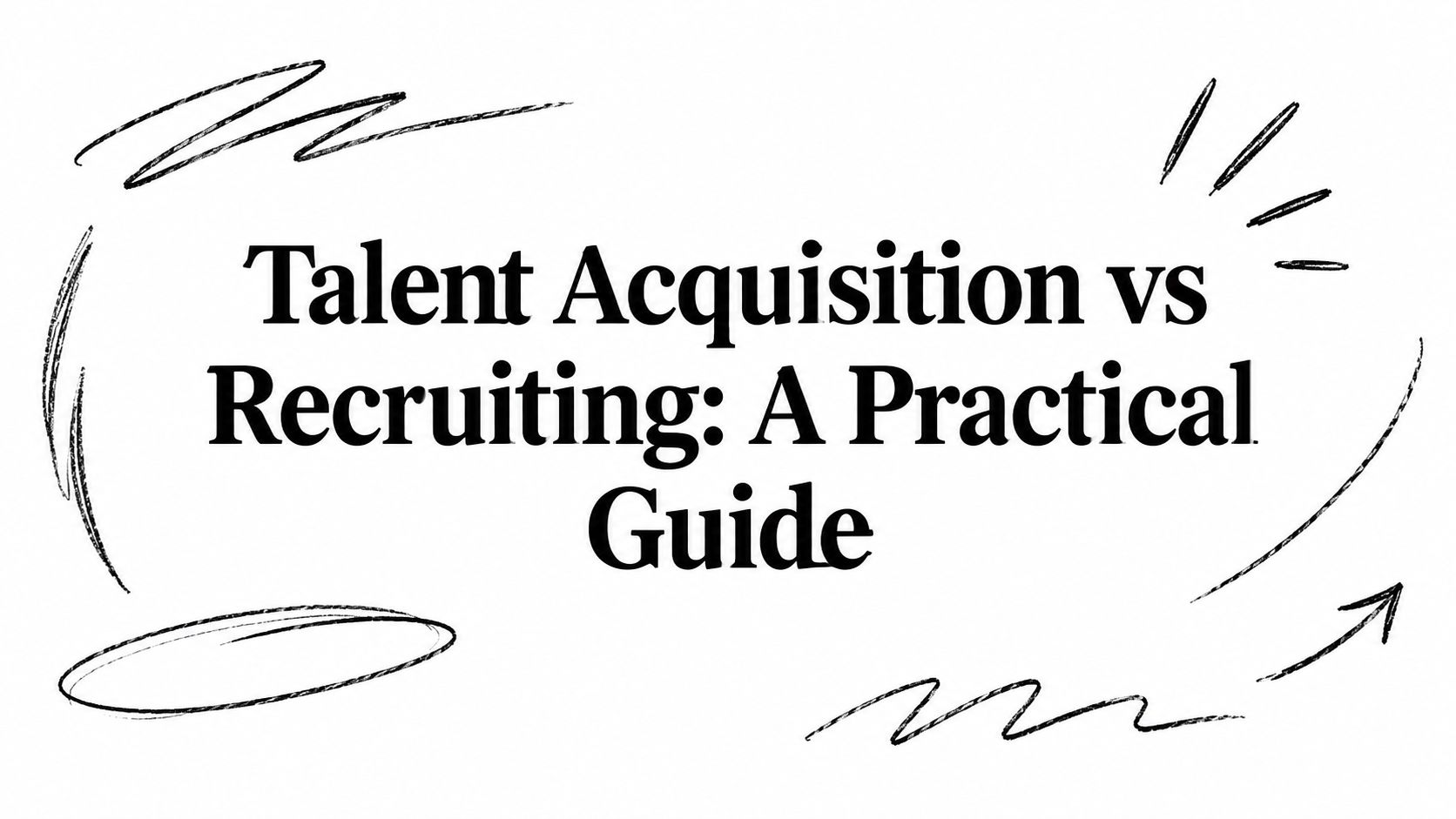 Talent Acquisition vs Recruiting: A Practical Guide