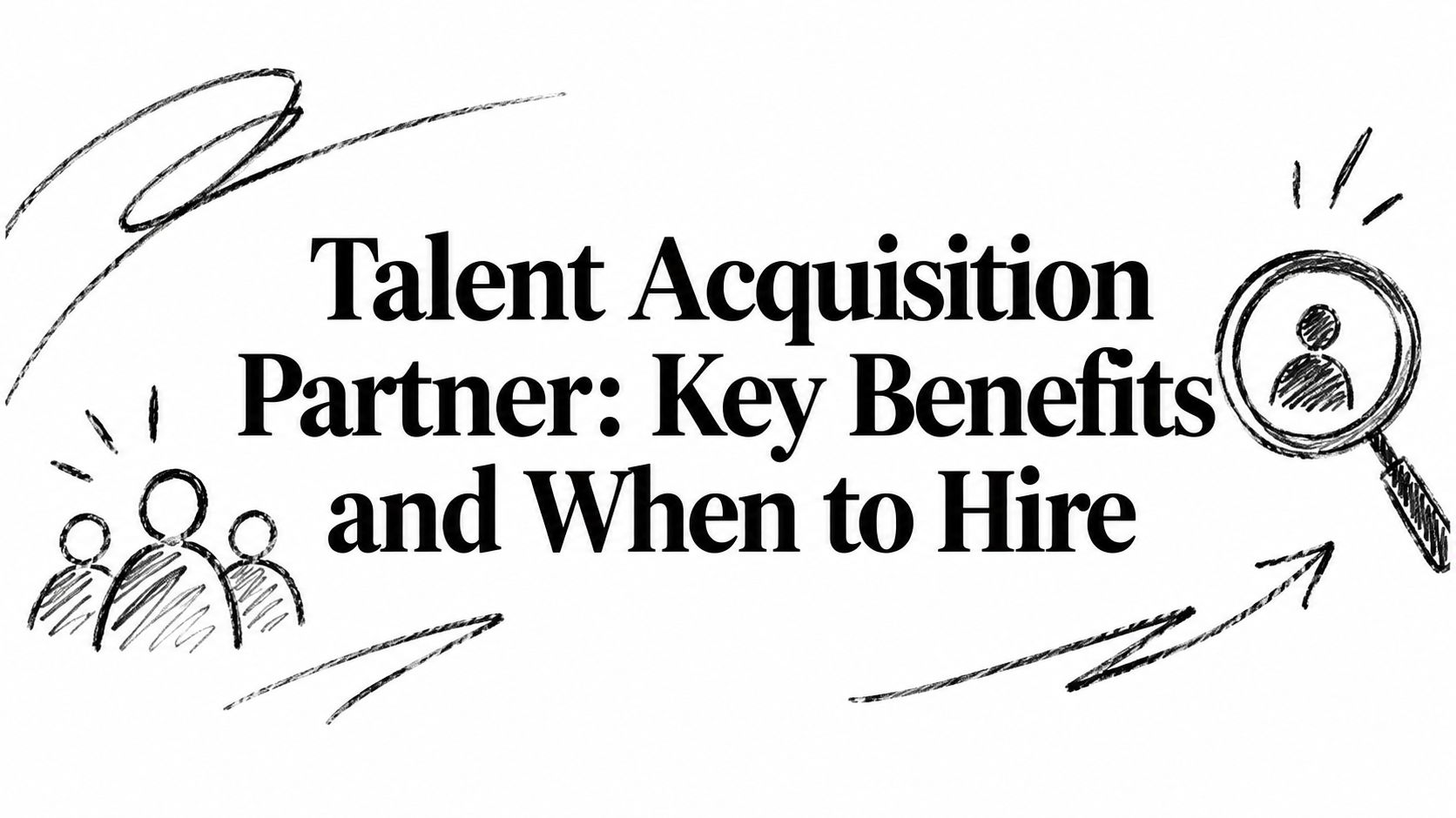 Talent Acquisition Partner: Key Benefits and When to Hire