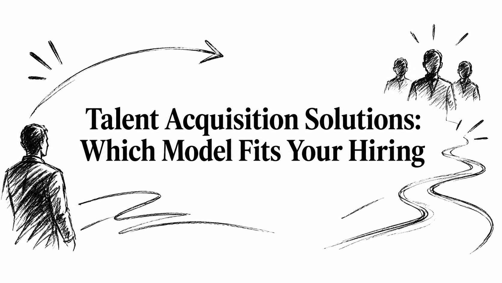 Talent Acquisition Solutions: Which Model Fits Your Hiring