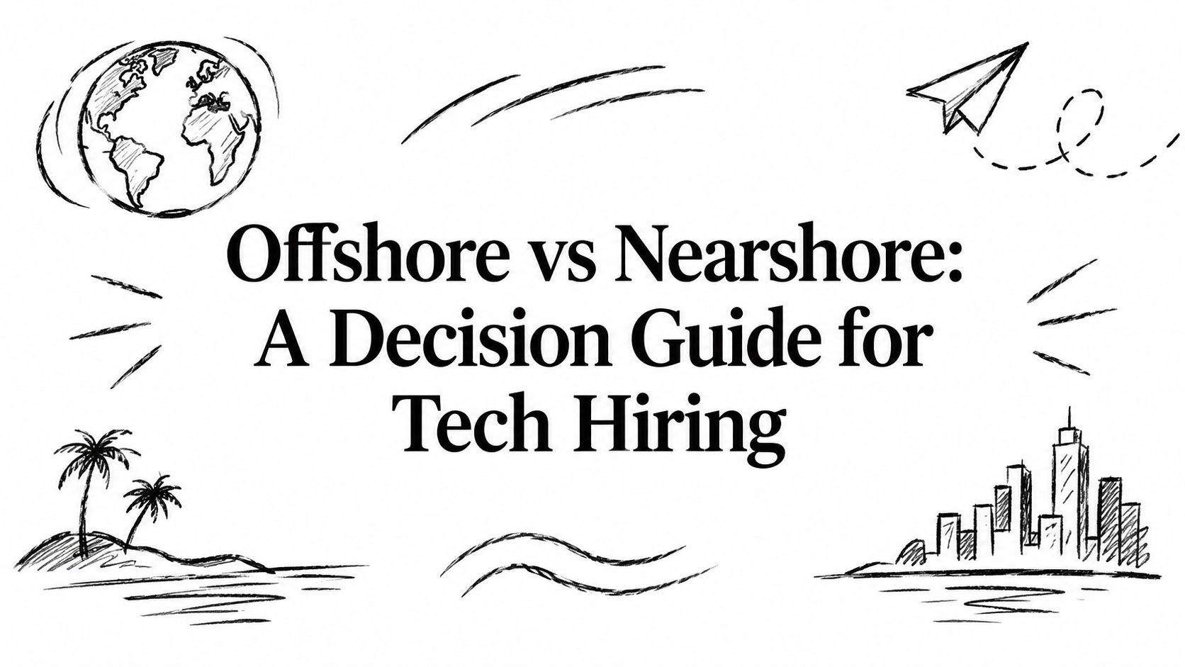 Offshore vs Nearshore: A Decision Guide for Tech Hiring
