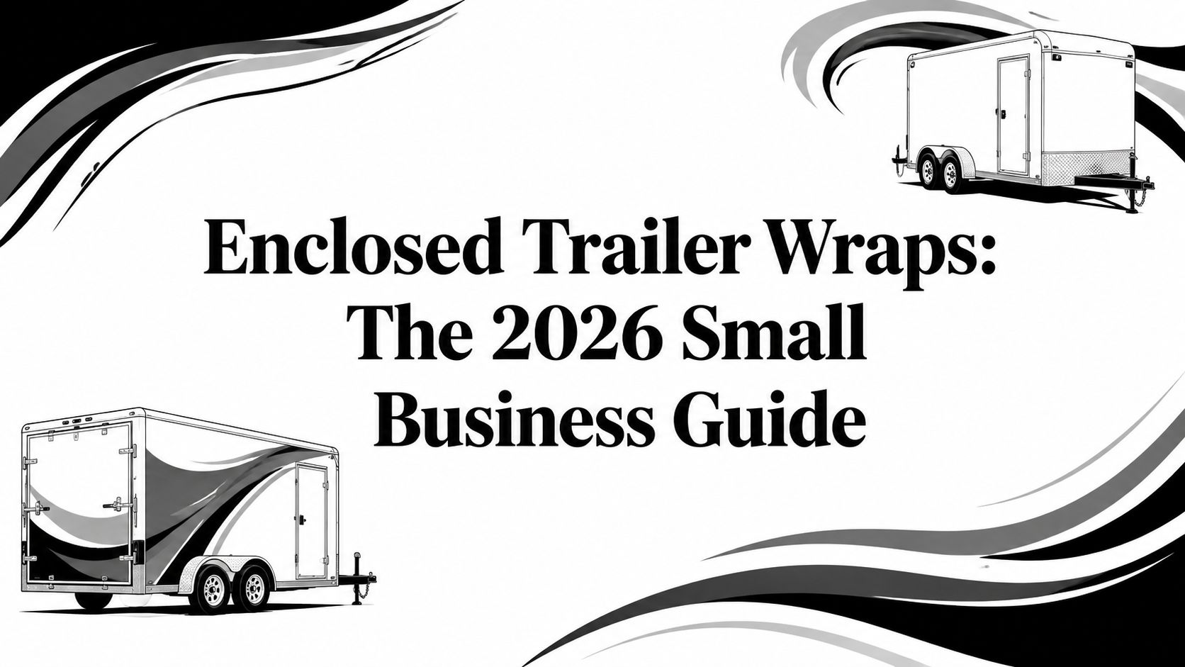 Enclosed Trailer Wraps: The 2026 Small Business Guide