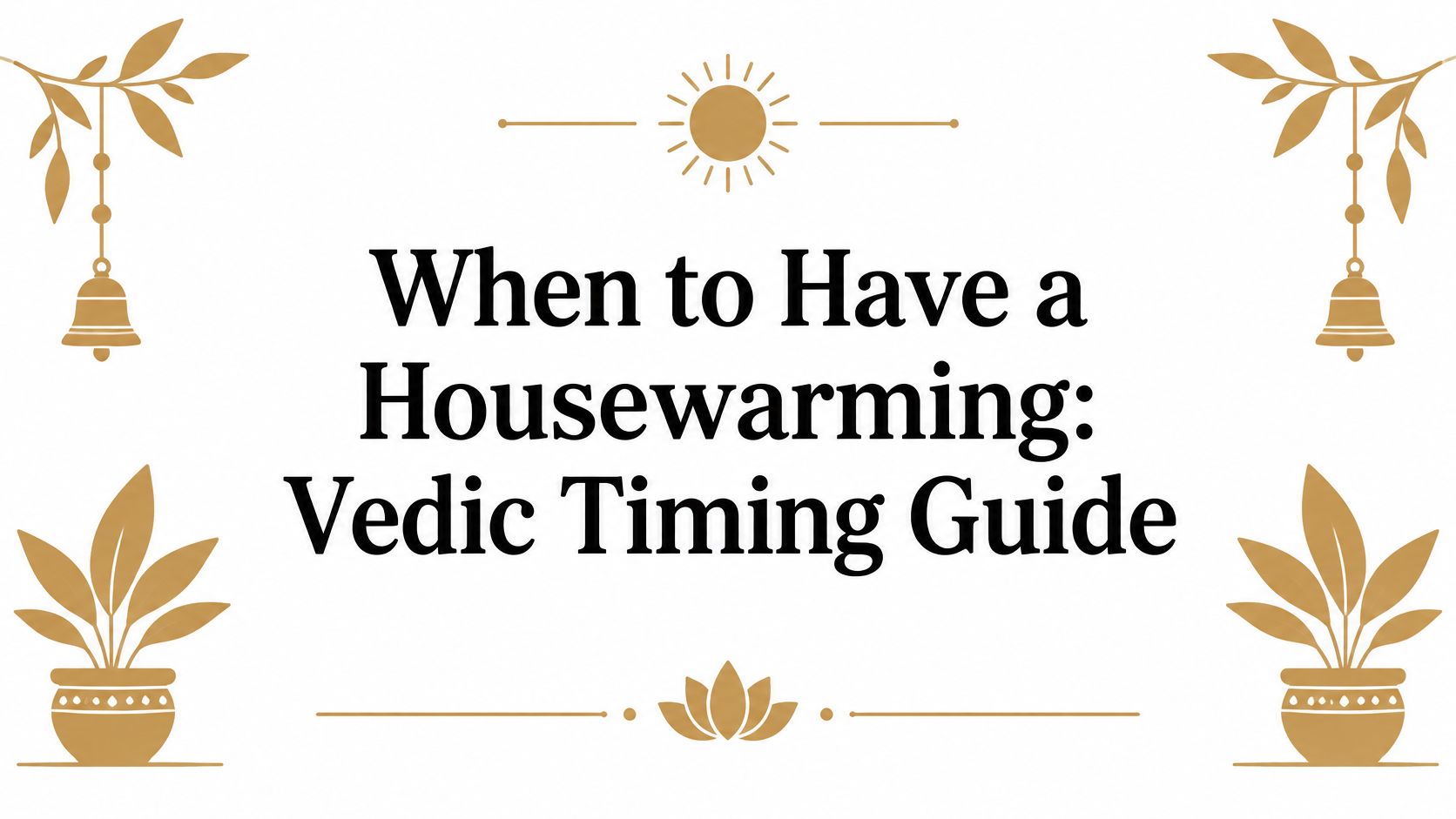 When to Have a Housewarming: Vedic Timing Guide