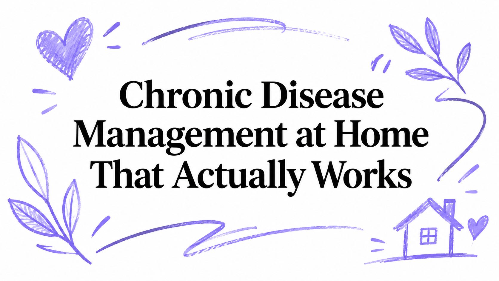 Chronic Disease Management at Home That Actually Works