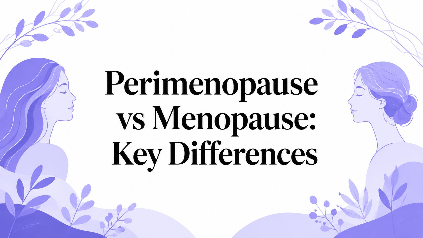 Perimenopause vs Menopause: Key Differences
