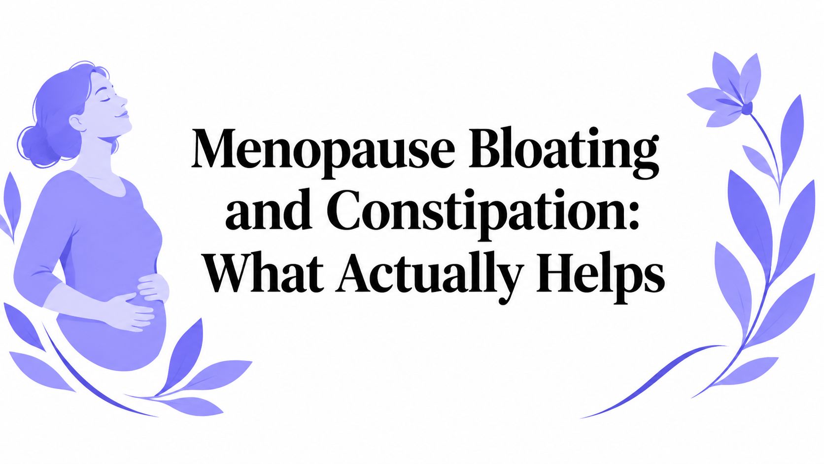 Menopause Bloating and Constipation: What Actually Helps