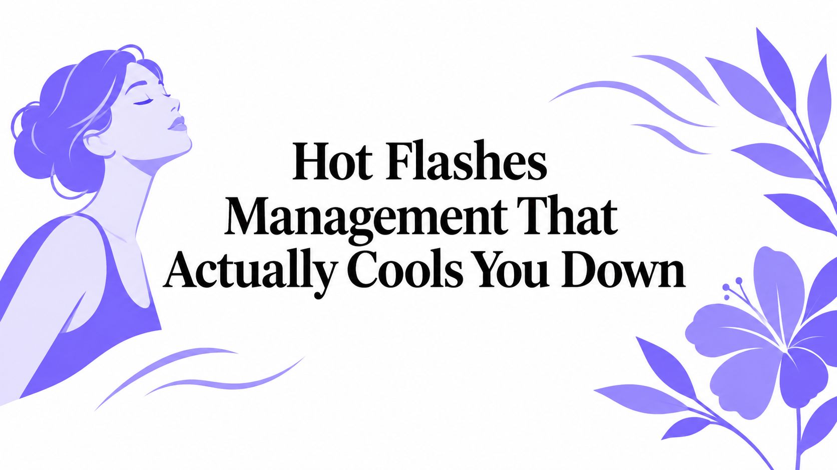 Hot Flashes Management That Actually Cools You Down